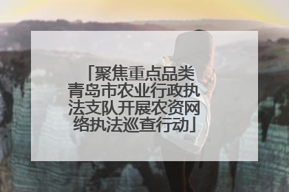 聚焦重点品类 青岛市农业行政执法支队开展农资网络执法巡查行动
