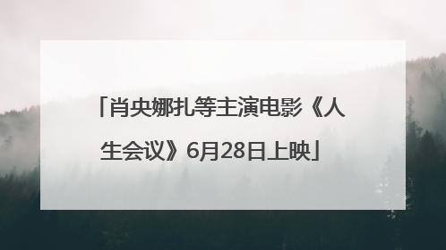 肖央娜扎等主演电影《人生会议》6月28日上映