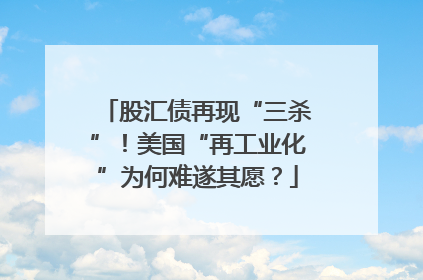 股汇债再现“三杀”！美国“再工业化”为何难遂其愿？