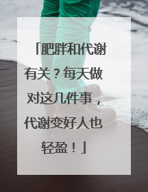 肥胖和代谢有关？每天做对这几件事，代谢变好人也轻盈！