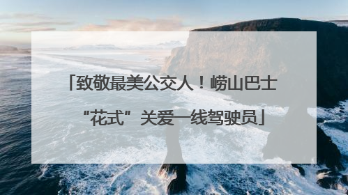 致敬最美公交人！崂山巴士“花式”关爱一线驾驶员
