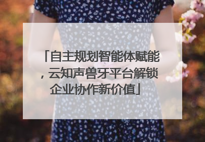 自主规划智能体赋能，云知声兽牙平台解锁企业协作新价值