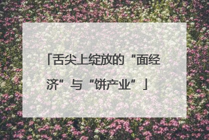舌尖上绽放的“面经济”与“饼产业”