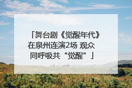 舞台剧《觉醒年代》在泉州连演2场 观众同呼吸共“觉醒”