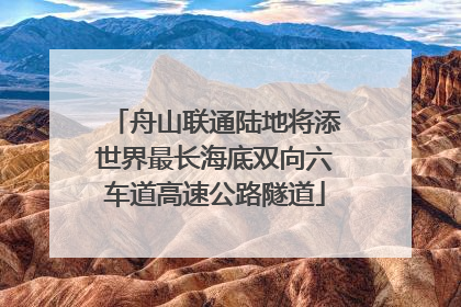 舟山联通陆地将添世界最长海底双向六车道高速公路隧道