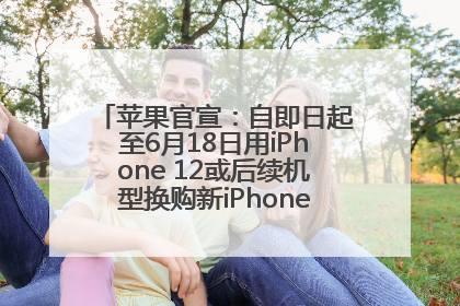 苹果官宣：自即日起至6月18日用iPhone 12或后续机型换购新iPhone，可享额外折抵优惠