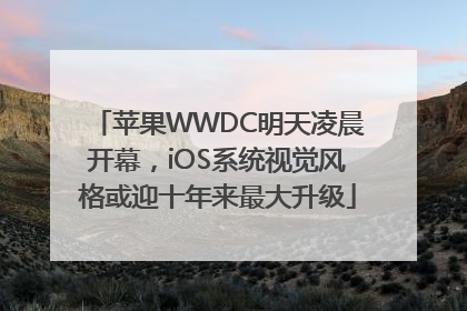 苹果WWDC明天凌晨开幕，iOS系统视觉风格或迎十年来最大升级