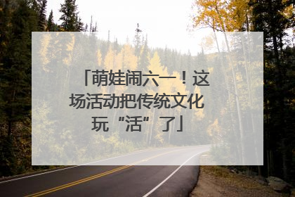 萌娃闹六一！这场活动把传统文化玩“活”了