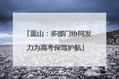 蓝山：多部门协同发力为高考保驾护航