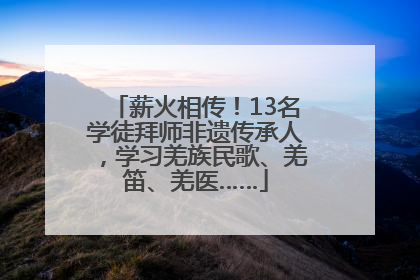 薪火相传！13名学徒拜师非遗传承人，学习羌族民歌、羌笛、羌医……