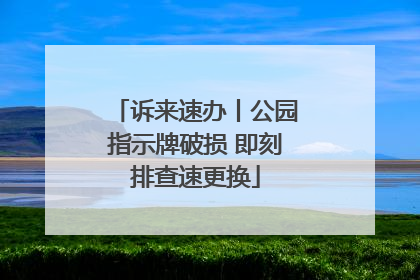 诉来速办丨公园指示牌破损 即刻排查速更换