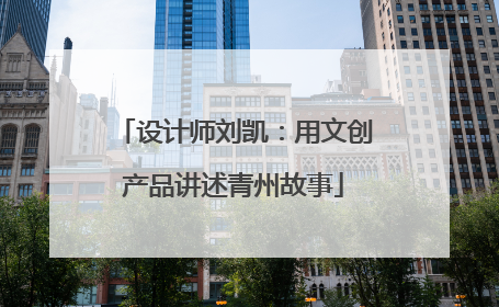 设计师刘凯：用文创产品讲述青州故事