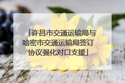 许昌市交通运输局与哈密市交通运输局签订协议强化对口支援