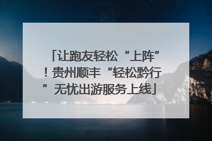 让跑友轻松“上阵”！贵州顺丰“轻松黔行”无忧出游服务上线