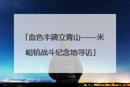 血色丰碑立青山——米峪镇战斗纪念地寻访