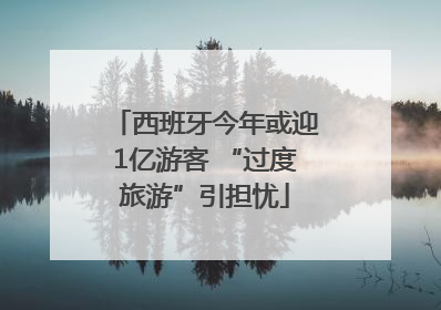西班牙今年或迎1亿游客 “过度旅游”引担忧