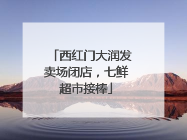 西红门大润发卖场闭店，七鲜超市接棒