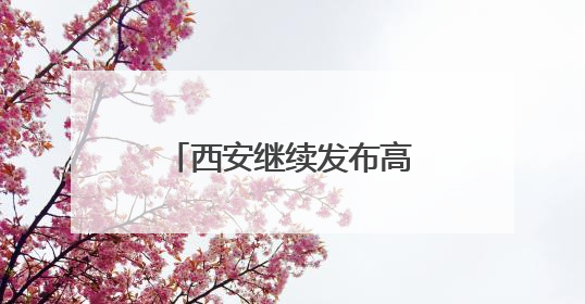 西安继续发布高温预警！陕西：局地短时暴雨、雷暴大风或小冰雹