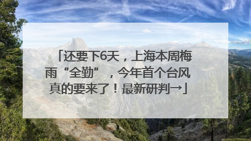 还要下6天，上海本周梅雨“全勤”，今年首个台风真的要来了！最新研判→