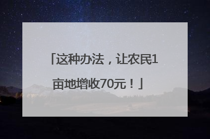 这种办法，让农民1亩地增收70元！