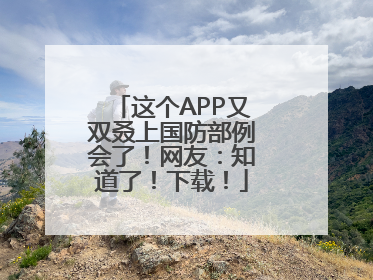 这个APP又双叒上国防部例会了！网友：知道了！下载！