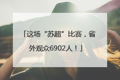这场“苏超”比赛，省外观众6902人！