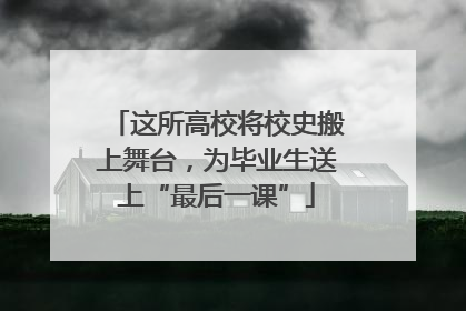 这所高校将校史搬上舞台，为毕业生送上“最后一课”