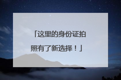 这里的身份证拍照有了新选择！