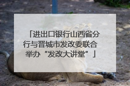 进出口银行山西省分行与晋城市发改委联合举办“发改大讲堂”