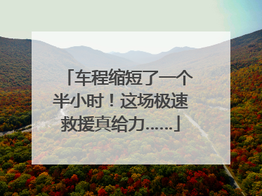 车程缩短了一个半小时！这场极速救援真给力……