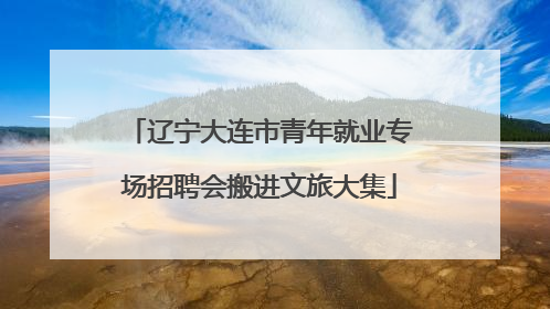 辽宁大连市青年就业专场招聘会搬进文旅大集