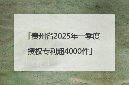 贵州省2025年一季度授权专利超4000件