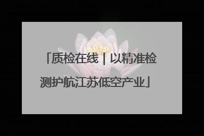 质检在线｜以精准检测护航江苏低空产业