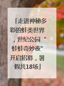 走进神秘多彩的蛙类世界，世纪公园“蛙蛙奇妙夜”开启招募，暑假共18场