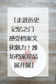走进历史记忆之门 感受档案文化魅力！潍坊档案珍品展开展