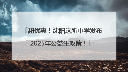 超优惠！沈阳这所中学发布2025年公益生政策！