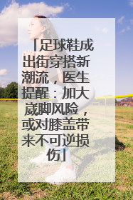 足球鞋成出街穿搭新潮流，医生提醒：加大崴脚风险，或对膝盖带来不可逆损伤