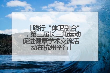 践行“体卫融合”，第三届长三角运动促进健康学术交流活动在杭州举行
