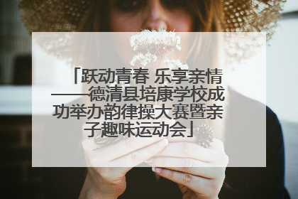 跃动青春 乐享亲情——德清县培康学校成功举办韵律操大赛暨亲子趣味运动会