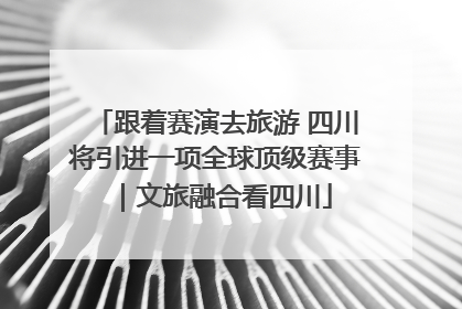 跟着赛演去旅游 四川将引进一项全球顶级赛事｜文旅融合看四川
