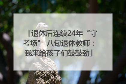 退休后连续24年“守考场” 八旬退休教师：我来给孩子们鼓鼓劲