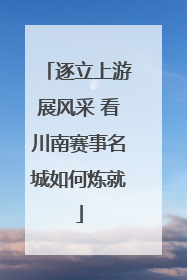 逐立上游展风采 看川南赛事名城如何炼就