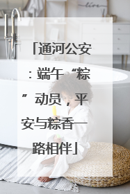 通河公安：端午“粽”动员，平安与粽香一路相伴
