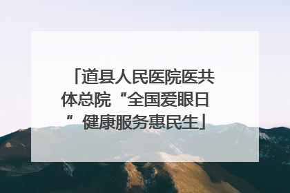 道县人民医院医共体总院“全国爱眼日”健康服务惠民生