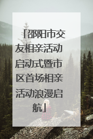 邵阳市交友相亲活动启动式暨市区首场相亲活动浪漫启航