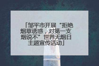 邹平市开展“拒绝烟草诱惑，对第一支烟说不”世界无烟日主题宣传活动