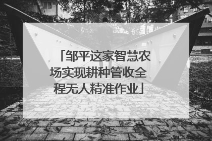 邹平这家智慧农场实现耕种管收全程无人精准作业