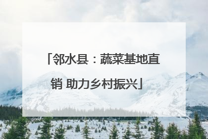 邻水县：蔬菜基地直销 助力乡村振兴