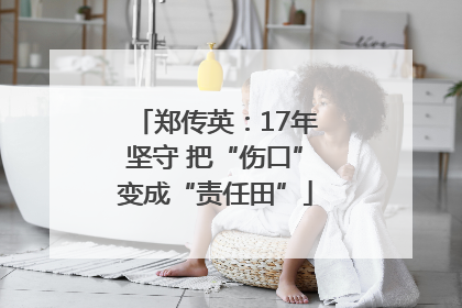 郑传英：17年坚守 把“伤口”变成“责任田”