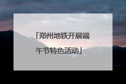 郑州地铁开展端午节特色活动
